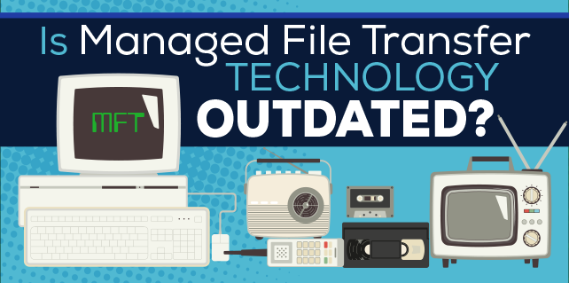 Is Managed File Transfer Technology Outdated?