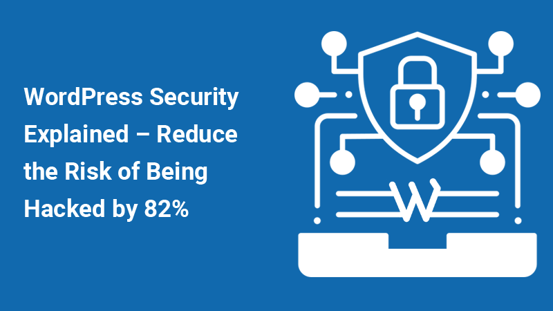 WordPress Security Explained – Reduce the Risk of Being Hacked by 82%